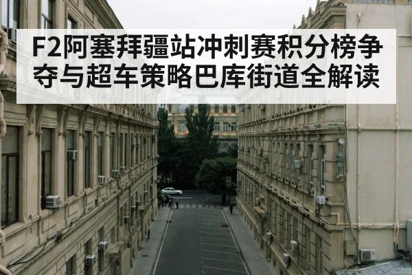 F2阿塞拜疆站冲刺赛积分榜争夺与超车策略巴库街道全解读 - kaiyun