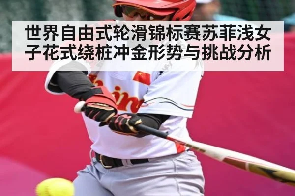 世界自由式轮滑锦标赛苏菲浅女子花式绕桩冲金形势与挑战分析 | kaiyun
