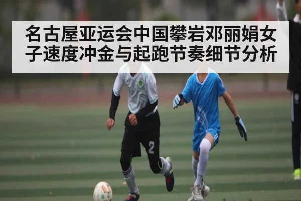 名古屋亚运会中国攀岩邓丽娟女子速度冲金与起跑节奏细节分析 | kaiyun