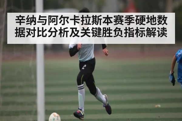 辛纳与阿尔卡拉斯本赛季硬地数据对比分析及关键胜负指标解读 | kaiyun