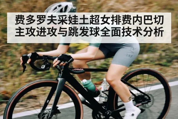 费多罗夫采娃土超女排费内巴切主攻进攻与跳发球全面技术分析 | kaiyun
