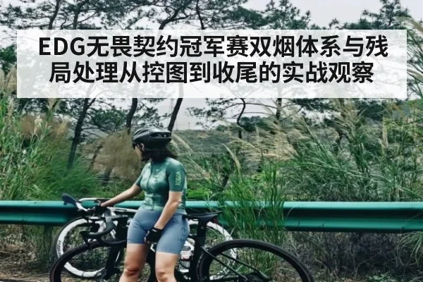 EDG无畏契约冠军赛双烟体系与残局处理从控图到收尾的实战观察 | kaiyun
